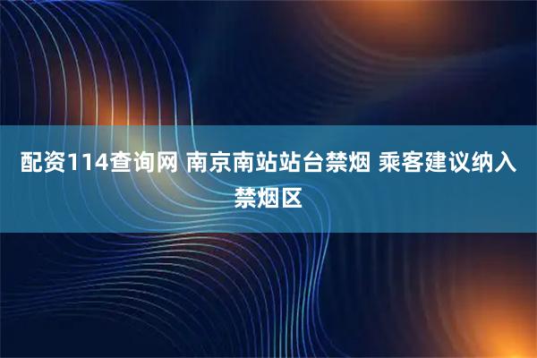 配资114查询网 南京南站站台禁烟 乘客建议纳入禁烟区