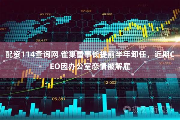 配资114查询网 雀巢董事长提前半年卸任，近期CEO因办公室恋情被解雇