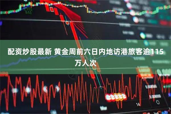 配资炒股最新 黄金周前六日内地访港旅客逾115万人次